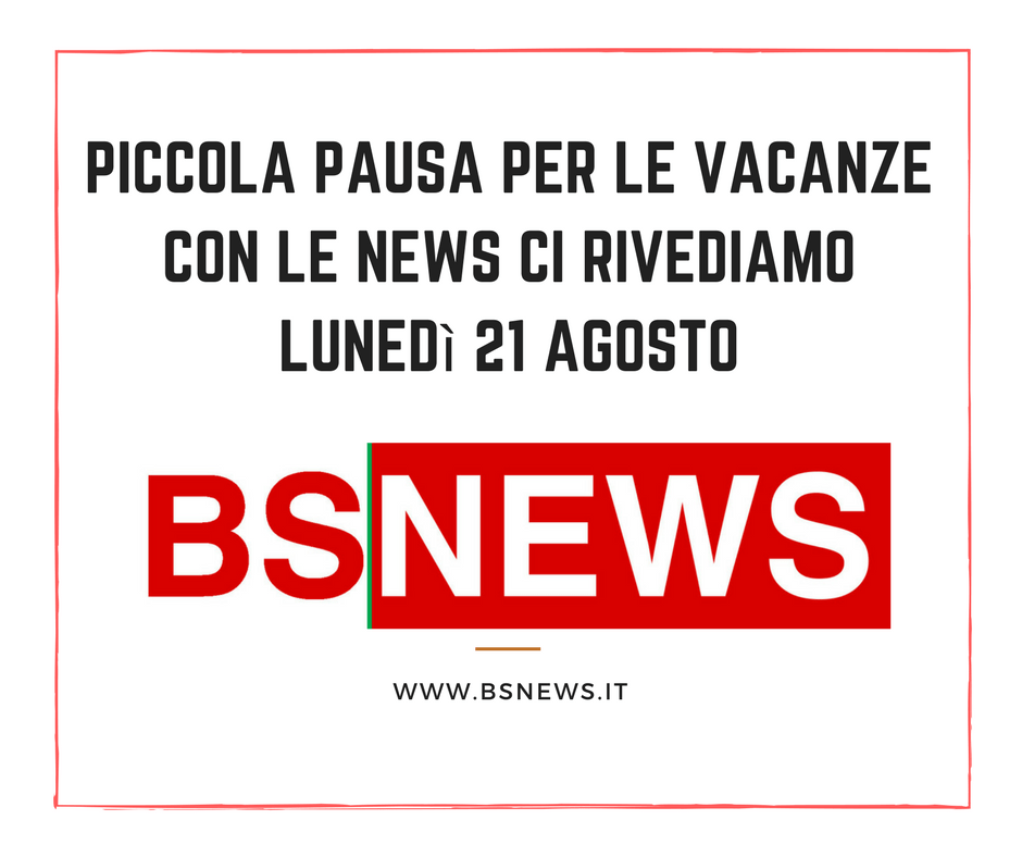 BsNews pausa estiva, ci rivediamo con le notizie lunedì 21 agosto